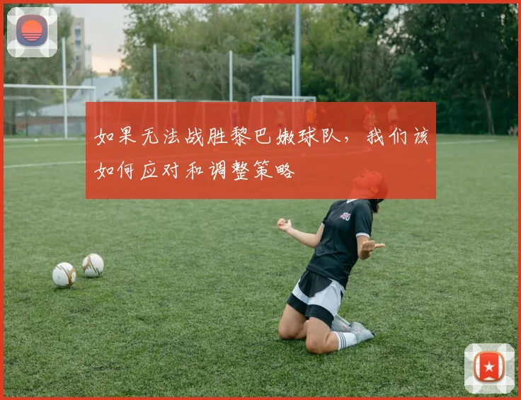 如果无法战胜黎巴嫩球队，我们该如何应对和调整策略