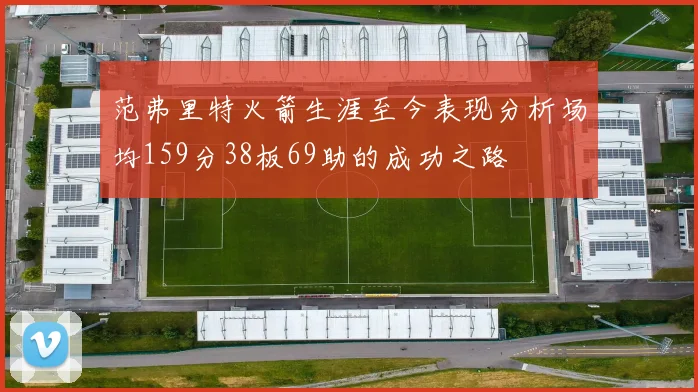 范弗里特火箭生涯至今表现分析场均159分38板69助的成功之路