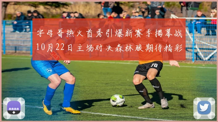 字母哥热火首秀引爆新赛季揭幕战10月22日主场对决森林狼期待精彩表现